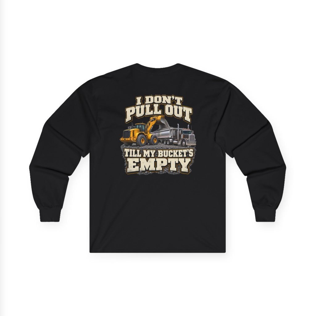 I Don’t Pull Out — Till My Bucket’s Empty | Loader Long-Sleeve Shirt