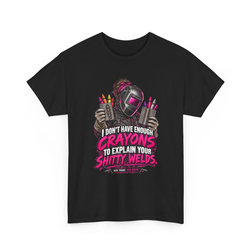 I Don’t Have Enough Crayons to Explain Your Shitty Welds | Welder T-Shirt — Her Trade. Her RULES.